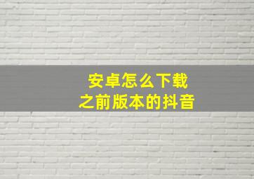 安卓怎么下载之前版本的抖音