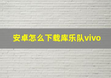 安卓怎么下载库乐队vivo