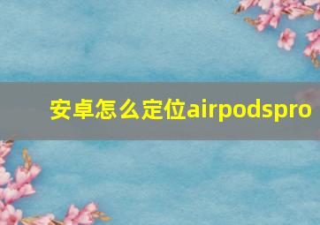 安卓怎么定位airpodspro