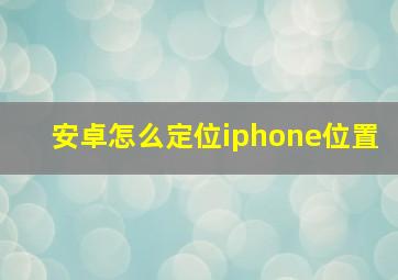 安卓怎么定位iphone位置