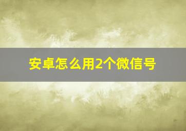 安卓怎么用2个微信号