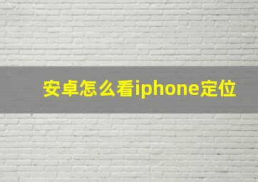 安卓怎么看iphone定位