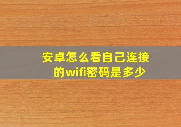 安卓怎么看自己连接的wifi密码是多少