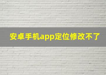 安卓手机app定位修改不了