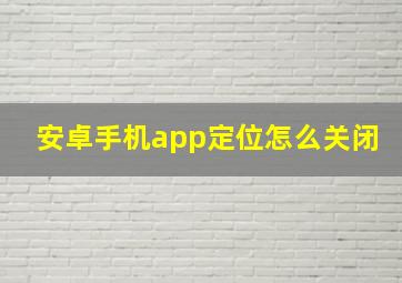 安卓手机app定位怎么关闭