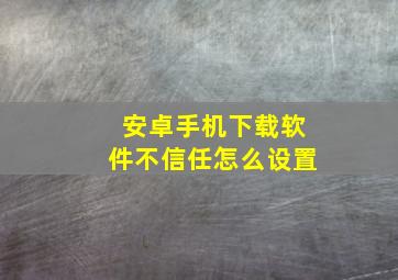 安卓手机下载软件不信任怎么设置