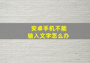 安卓手机不能输入文字怎么办