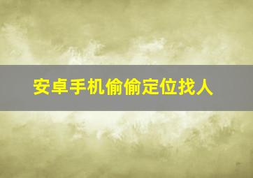 安卓手机偷偷定位找人