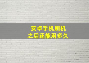 安卓手机刷机之后还能用多久