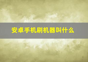 安卓手机刷机器叫什么