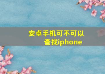 安卓手机可不可以查找iphone