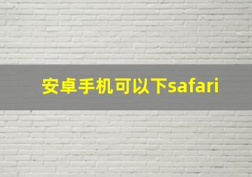 安卓手机可以下safari