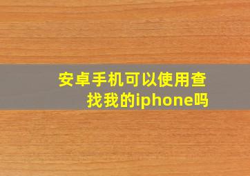 安卓手机可以使用查找我的iphone吗