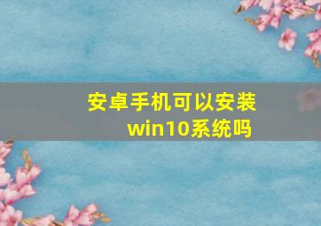 安卓手机可以安装win10系统吗