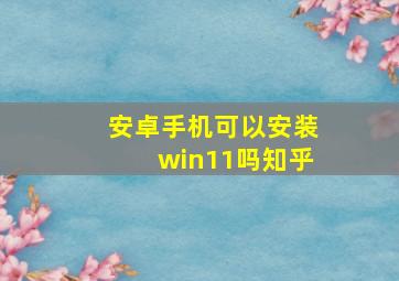 安卓手机可以安装win11吗知乎