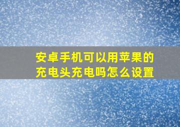 安卓手机可以用苹果的充电头充电吗怎么设置