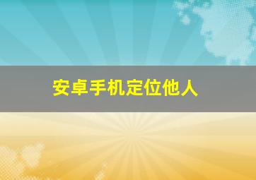 安卓手机定位他人