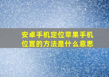 安卓手机定位苹果手机位置的方法是什么意思