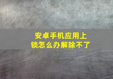 安卓手机应用上锁怎么办解除不了