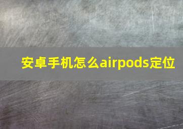 安卓手机怎么airpods定位