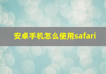 安卓手机怎么使用safari