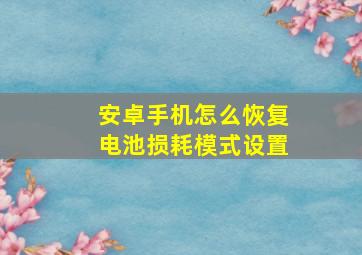 安卓手机怎么恢复电池损耗模式设置