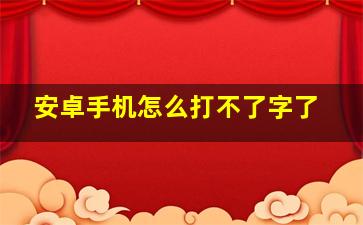 安卓手机怎么打不了字了