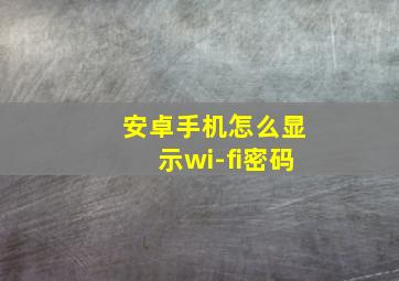 安卓手机怎么显示wi-fi密码