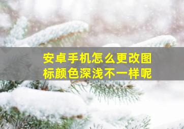 安卓手机怎么更改图标颜色深浅不一样呢