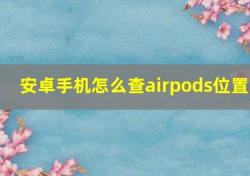 安卓手机怎么查airpods位置