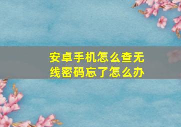 安卓手机怎么查无线密码忘了怎么办