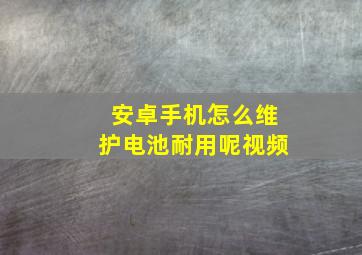 安卓手机怎么维护电池耐用呢视频