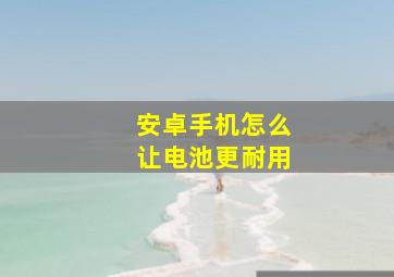 安卓手机怎么让电池更耐用