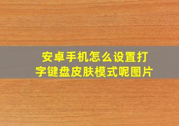 安卓手机怎么设置打字键盘皮肤模式呢图片