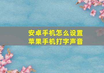 安卓手机怎么设置苹果手机打字声音