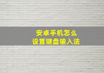 安卓手机怎么设置键盘输入法