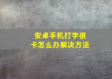 安卓手机打字很卡怎么办解决方法