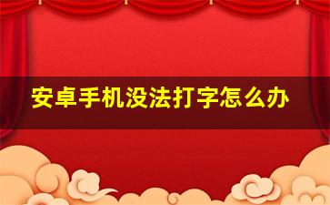 安卓手机没法打字怎么办