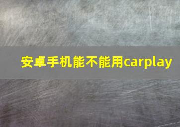 安卓手机能不能用carplay