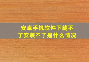 安卓手机软件下载不了安装不了是什么情况