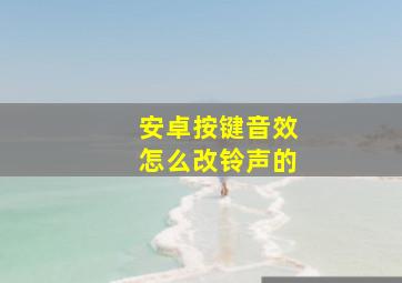 安卓按键音效怎么改铃声的