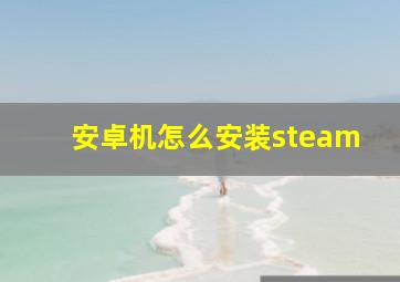 安卓机怎么安装steam