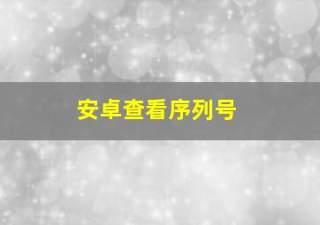 安卓查看序列号