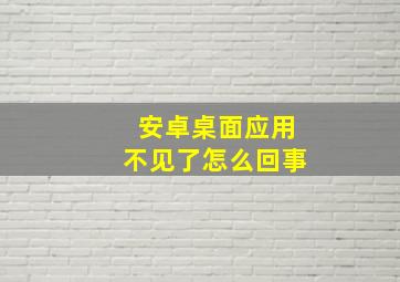 安卓桌面应用不见了怎么回事