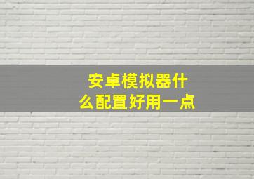 安卓模拟器什么配置好用一点