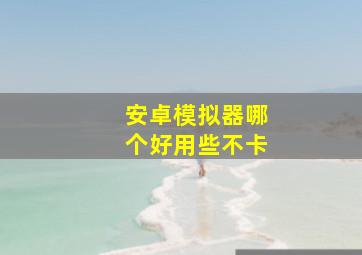 安卓模拟器哪个好用些不卡