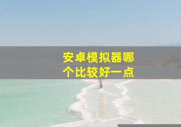 安卓模拟器哪个比较好一点