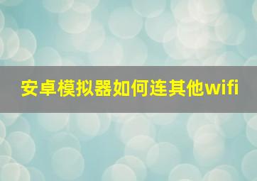 安卓模拟器如何连其他wifi