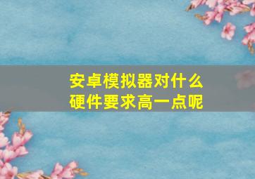 安卓模拟器对什么硬件要求高一点呢