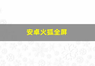 安卓火狐全屏